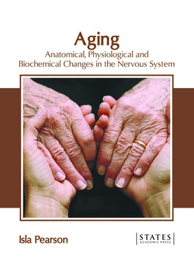 Aging: Anatomical, Physiological and Biochemical Changes in the Nervous System by Pearson, Isla