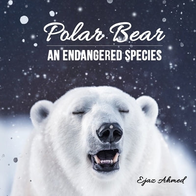 Polar Bear: An Endangered Species by Ahmed, Ejaz