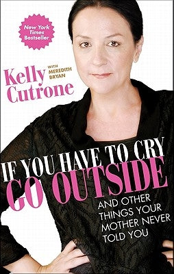 If You Have to Cry, Go Outside: And Other Things Your Mother Never Told You by Cutrone, Kelly