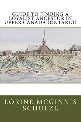 Guide to Finding a Loyalist Ancestor in Upper Canada (Ontario) by McGinnis Schulze, Lorine