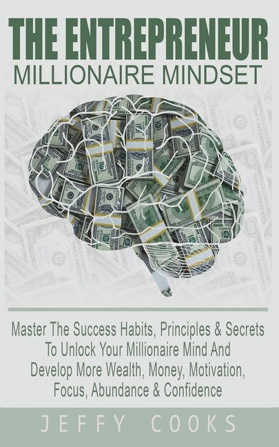 The Entrepreneur Millionaire Mindset: Master The Success Habits, Principles & Secrets To Unlock Your Millionaire Mind And Develop More Wealth, Money, by Cooks, Jeffy
