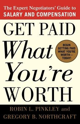 Get Paid What You're Worth: The Expert Negotiators' Guide to Salary and Compensation by Pinkley, Robin L.