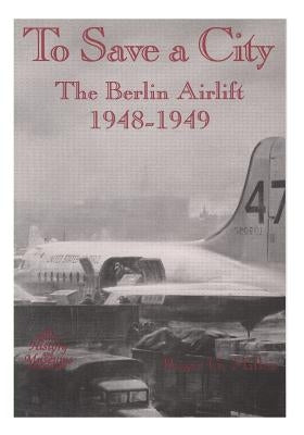 To Save a City: The Berlin Airlift, 1948-1949 Paperback Createspace Independent Publishing Platform