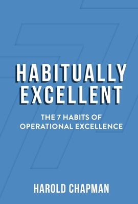 Habitually Excellent: The 7 Habits of Operational Excellence by Chapman, Harold