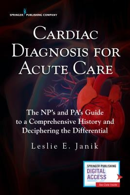 Cardiac Diagnosis for Acute Care: The Np's and Pa's Guide to a Comprehensive History and Deciphering the Differential Paperback Springer Publishing Company