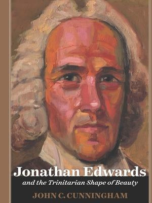 Jonathan Edwards and the Trinitarian Shape of Beauty by Cunningham, John