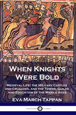 When Knights Were Bold: Medieval Life; the Military Castles and Crusades, and the Towns, Guilds and Education of the Middle Ages Paperback Pantianos Classics