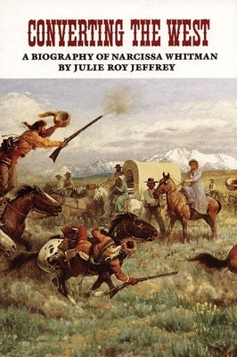 Converting the West, Volume 3: A Biography of Narcissa Whitman by Jeffrey, Julie Roy