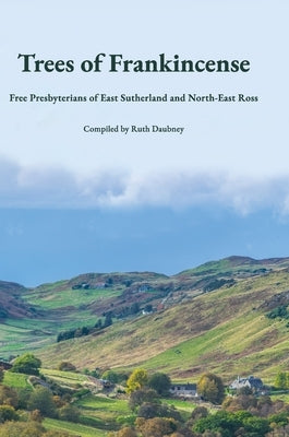 Trees of Frankincense: Free Presbyterians of East Sutherland and North-East Ross by Daubney, Ruth