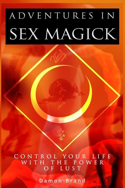 Adventures In Sex Magick: Control Your Life With The Power of Lust by Brand, Damon