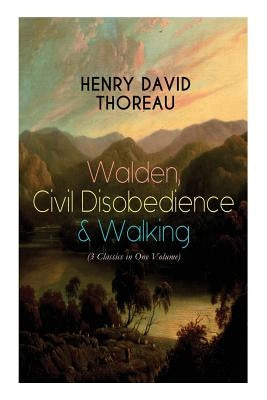Walden, Civil Disobedience & Walking (3 Classics in One Volume): Three Most Important Works of Thoreau, Including Author's Biography by Thoreau, Henry David