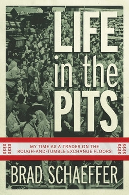 Life in the Pits: My Time as a Trader on the Rough-And-Tumble Exchange Floors by Schaeffer, Brad