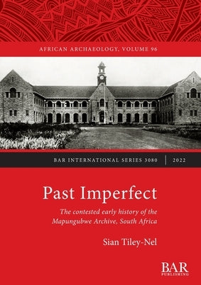 Past Imperfect: The contested early history of the Mapungubwe Archive, South Africa Paperback British Archaeological Reports (Oxford) Ltd