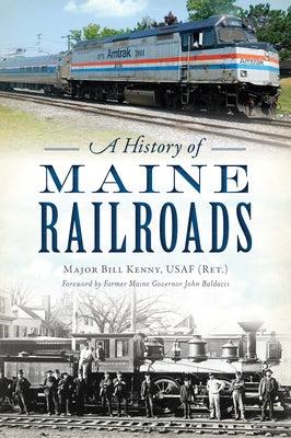 A History of Maine Railroads by Kenny Usaf (Ret )., Major Bill