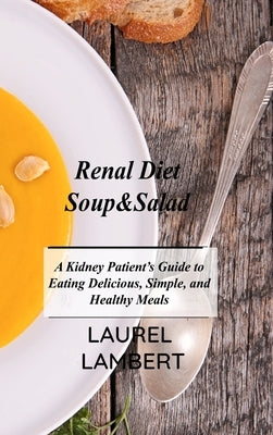 Renal Diet Soup&Salad: A Kidney Patient's Guide to Eating Delicious, Simple, and Healthy Meals by Lambert, Laurel