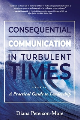 Consequential Communication in Turbulent Times: A Practical Guide to Leadership Paperback Diana Peterson-More