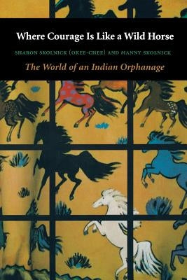 Where Courage Is Like a Wild Horse: The World of an Indian Orphanage by Skolnick, Sharon