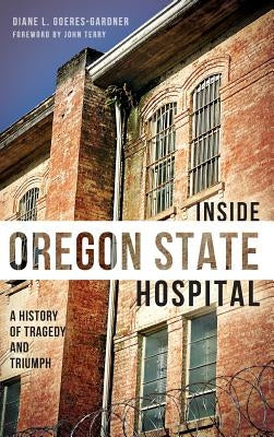 Inside Oregon State Hospital: A History of Tragedy and Triumph by Goeres-Gardner, Diane L.