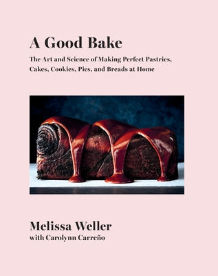 A Good Bake: The Art and Science of Making Perfect Pastries, Cakes, Cookies, Pies, and Breads at Home: A Cookbook by Weller, Melissa