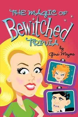 The Magic of Bewitched Trivia by Meyers, Gina Marie