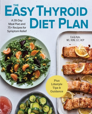 The Easy Thyroid Diet Plan: A 28-Day Meal Plan and 75 Recipes for Symptom Relief by Kyle, Emily