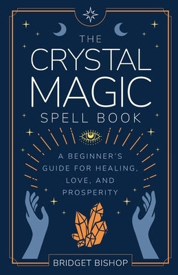 The Crystal Magic Spell Book: A Beginner's Guide For Healing, Love, and Prosperity Paperback Independently Published