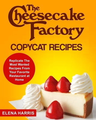 The Cheesecake Factory Copycat Recipes: Replicate The Most Wanted Recipes From Your Favorite Restaurant at Home Paperback Independently Published