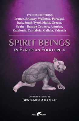 Spirit Beings in European Folklore 4: 270 descriptions - France, Brittany, Wallonia, Portugal, Italy, South Tyrol, Malta, Greece, Spain - Basque Count by Adamah, Benjamin