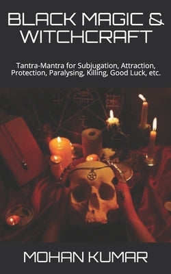 Black Magic & Witchcraft: Tantra-Mantra for Subjugation, Attraction, Protection, Paralysing, Killing, Good Luck, etc. by Shiva, Lord