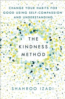 The Kindness Method: Change Your Habits for Good Using Self-Compassion and Understanding by Izadi, Shahroo