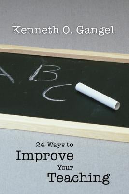 24 Ways to Improve Your Teaching by Gangel, Kenneth O.