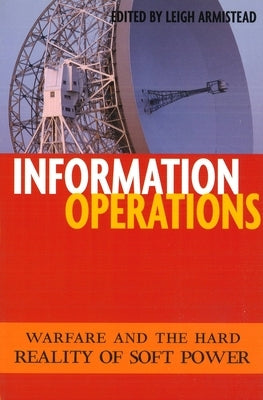Information Operations: Warfare and the Hard Reality of Soft Power Paperback University of Nebraska Press
