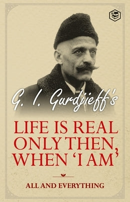 Life is Real Only Then, When 'I Am': All and Everything: All and Everything by Gurdjieff, G. I.