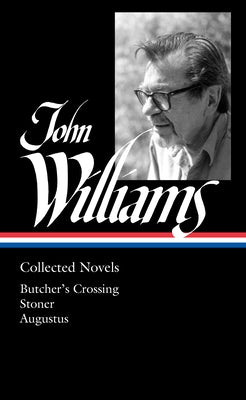 John Williams: Collected Novels (Loa #349): Butcher's Crossing / Stoner / Augustus by Williams, John
