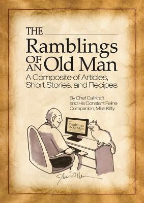 The Ramblings of an Old Man: A Composite of Articles, Short Stories and Recipes by Kraft, Chef Cal