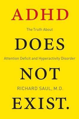 ADHD Does Not Exist: The Truth about Attention Deficit and Hyperactivity Disorder by Saul, Richard