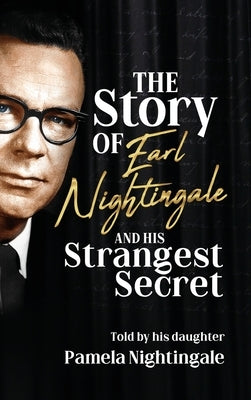 The Story of Earl Nightingale and His Strangest Secret: The Biography of the Father of Self-Help, Personal Development, and Motivation by Nightingale, Pamela