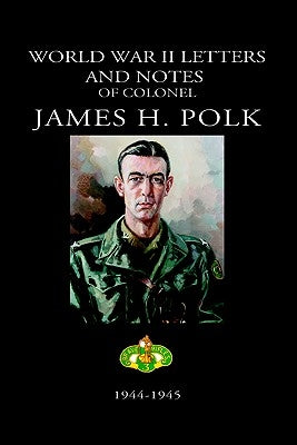 World War II Letters and Notes of Colonel James H. Polk: 1944-1945 Paperback Elderberry Press (OR)
