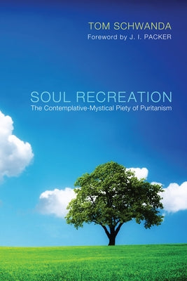 Soul Recreation: The Contemplative-Mystical Piety of Puritanism Paperback Pickwick Publications