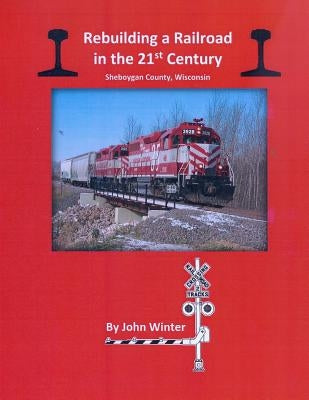 Rebuilding a Railroad in the 21st Century: Sheboygan County, Wisconsin Paperback Createspace Independent Publishing Platform