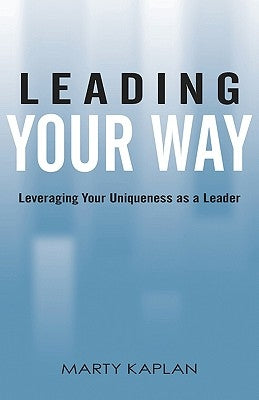 Leading Your Way: Leveraging Your Uniqueness as a Leader by Kaplan, Marty