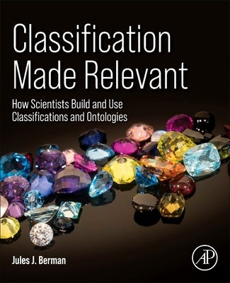 Classification Made Relevant: How Scientists Build and Use Classifications and Ontologies by Berman, Jules J.