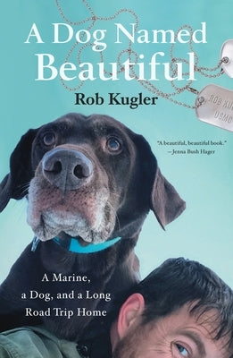 A Dog Named Beautiful: A Marine, a Dog, and a Long Road Trip Home by Kugler, Rob