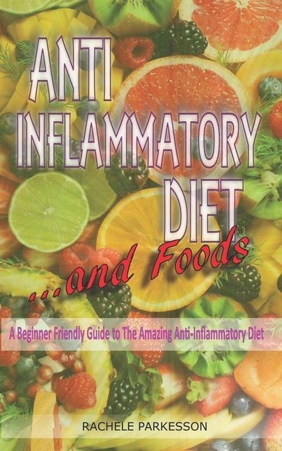 Anti-Inflammatory Diet and Foods: A Beginner Friendly Guide to The Amazing Anti-Inflammatory Diet and Foods. by Parkesson, Rachele