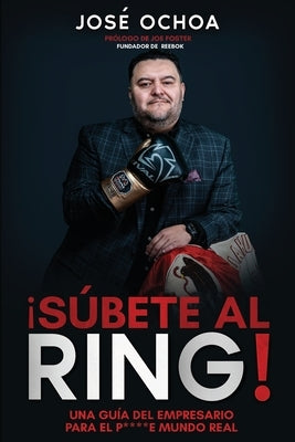 ¡Súbete al ring!: Una guía del empresario para el p....e mundo real by Foster, Joe