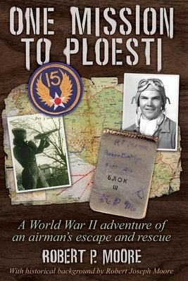 One Mission to Ploesti: A World War II adventure of an airman's escape and rescue by Moore, Robert P.