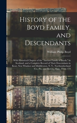 History of the Boyd Family, and Descendants: With Historical Chapter of the "Ancient Family of Boyds," in Scotland, and a Complete Record of Their Des by Boyd, William Philip