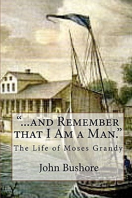 "...and Remember that I Am a Man.": The Life of Moses Grandy by Bushore, John
