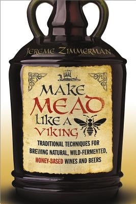 Make Mead Like a Viking: Traditional Techniques for Brewing Natural, Wild-Fermented, Honey-Based Wines and Beers Paperback Chelsea Green Publishing Company
