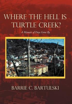 Where the Hell Is Turtle Creek?: A Memoir of Days Gone by by Bartulski, Barrie C.